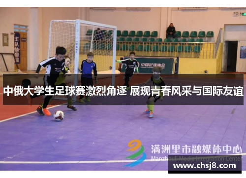 中俄大学生足球赛激烈角逐 展现青春风采与国际友谊