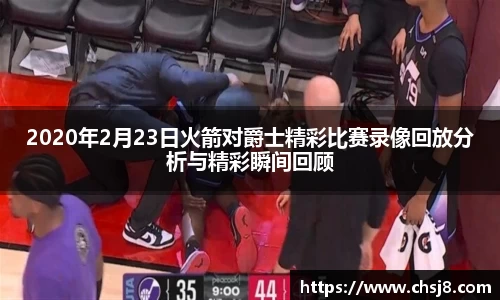 EVO视讯2020年2月23日火箭对爵士精彩比赛录像回放分析与精彩瞬间回顾