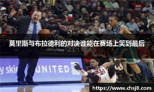 EVO视讯莫里斯与布拉德利的对决谁能在赛场上笑到最后