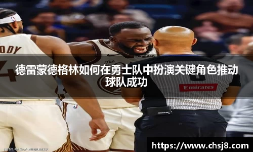 EVO视讯德雷蒙德格林如何在勇士队中扮演关键角色推动球队成功