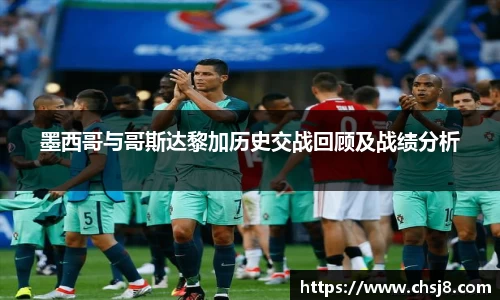 EVO视讯墨西哥与哥斯达黎加历史交战回顾及战绩分析